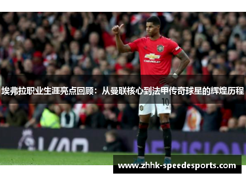 埃弗拉职业生涯亮点回顾：从曼联核心到法甲传奇球星的辉煌历程