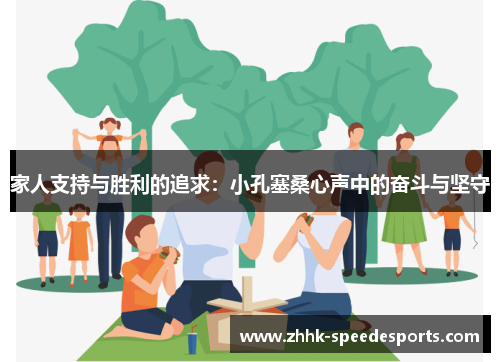 家人支持与胜利的追求：小孔塞桑心声中的奋斗与坚守