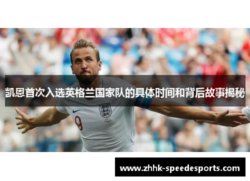 凯恩首次入选英格兰国家队的具体时间和背后故事揭秘