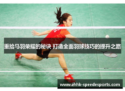 重拾马羽荣耀的秘诀 打造全面羽球技巧的提升之路