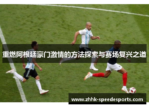 重燃阿根廷豪门激情的方法探索与赛场复兴之道