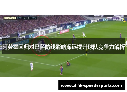 阿劳霍回归对巴萨防线影响深远提升球队竞争力解析