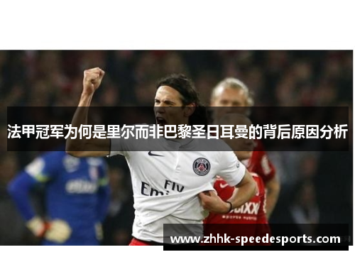 法甲冠军为何是里尔而非巴黎圣日耳曼的背后原因分析