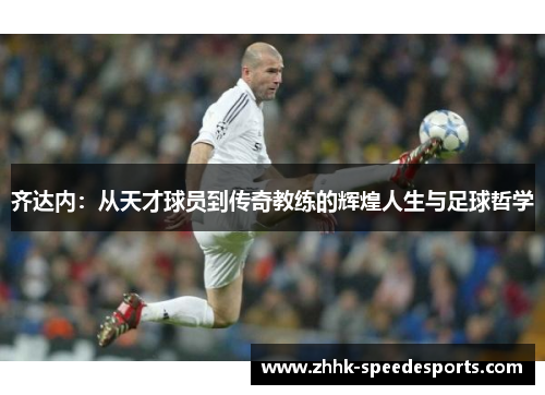 齐达内：从天才球员到传奇教练的辉煌人生与足球哲学